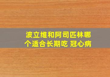 波立维和阿司匹林哪个适合长期吃 冠心病